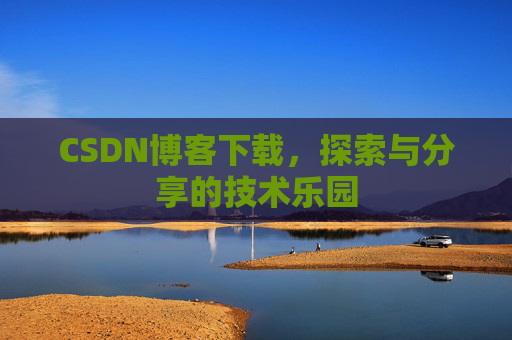 CSDN博客下载,探索与分享的技术乐园 CSDN博客下载,探索与分享的技术乐园